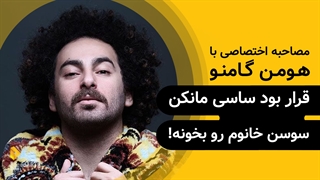 هومن گامنو | گزیده‌ی گفتگو | قرار بود ساسی مانکن سوسن خانوم رو بخونه!