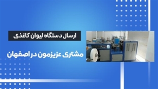 اعتماد مشتریان دستگاه تولید لیوان کاغذی ارسالی به اصفهان
